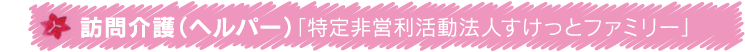 訪問介護（ヘルパー）「特定非営利活動法人すけっとファミリー」