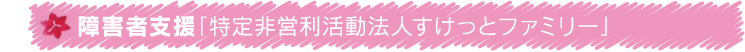 障害者支援「特定非営利活動法人すけっとファミリー」
